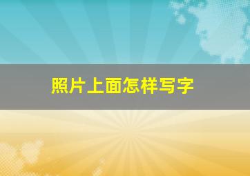 照片上面怎样写字