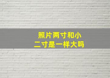 照片两寸和小二寸是一样大吗