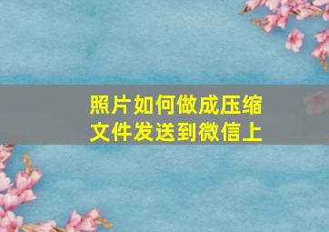 照片如何做成压缩文件发送到微信上