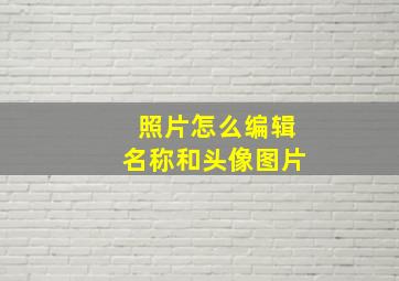 照片怎么编辑名称和头像图片