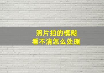 照片拍的模糊看不清怎么处理