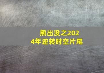 熊出没之2024年逆转时空片尾