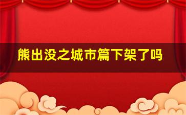 熊出没之城市篇下架了吗