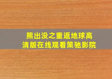 熊出没之重返地球高清版在线观看策驰影院