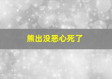 熊出没恶心死了