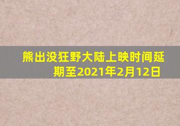 熊出没狂野大陆上映时间延期至2021年2月12日