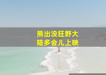 熊出没狂野大陆多会儿上映