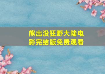 熊出没狂野大陆电影完结版免费观看