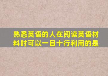 熟悉英语的人在阅读英语材料时可以一目十行利用的是