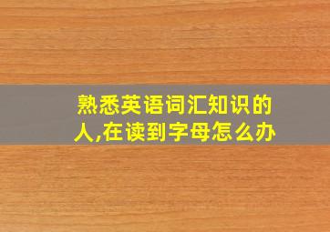 熟悉英语词汇知识的人,在读到字母怎么办