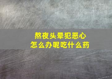 熬夜头晕犯恶心怎么办呢吃什么药