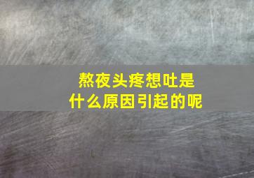 熬夜头疼想吐是什么原因引起的呢