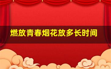 燃放青春烟花放多长时间