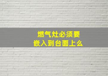 燃气灶必须要嵌入到台面上么