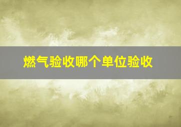 燃气验收哪个单位验收