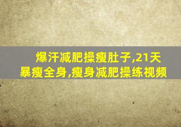 爆汗减肥操瘦肚子,21天暴瘦全身,瘦身减肥操练视频