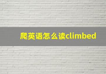 爬英语怎么读climbed