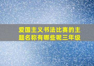 爱国主义书法比赛的主题名称有哪些呢三年级