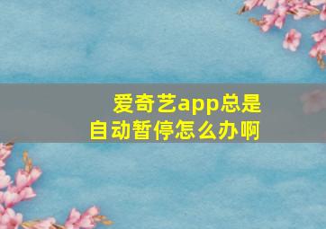 爱奇艺app总是自动暂停怎么办啊