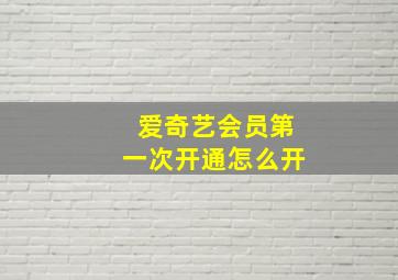 爱奇艺会员第一次开通怎么开