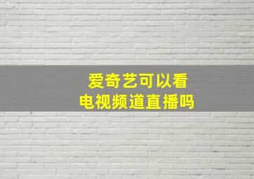 爱奇艺可以看电视频道直播吗