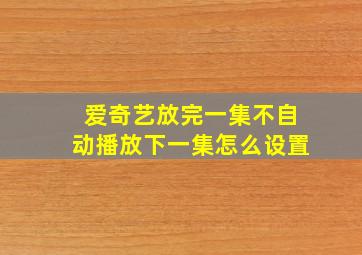 爱奇艺放完一集不自动播放下一集怎么设置