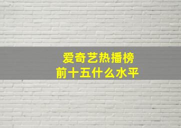 爱奇艺热播榜前十五什么水平