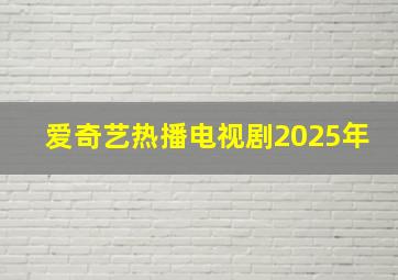 爱奇艺热播电视剧2025年