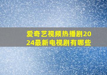 爱奇艺视频热播剧2024最新电视剧有哪些