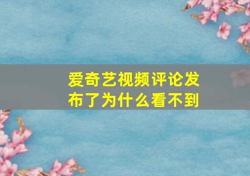 爱奇艺视频评论发布了为什么看不到