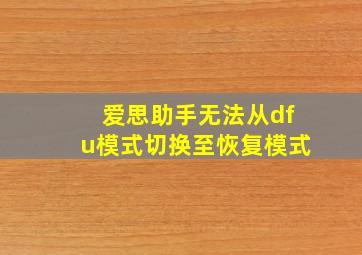 爱思助手无法从dfu模式切换至恢复模式