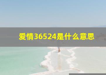 爱情36524是什么意思