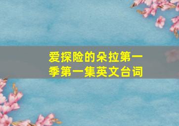 爱探险的朵拉第一季第一集英文台词