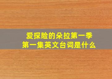 爱探险的朵拉第一季第一集英文台词是什么