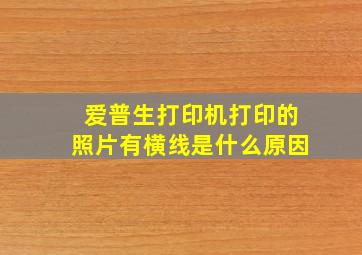 爱普生打印机打印的照片有横线是什么原因