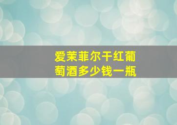 爱茉菲尔干红葡萄酒多少钱一瓶