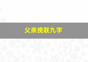 父亲挽联九字