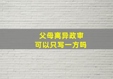 父母离异政审可以只写一方吗