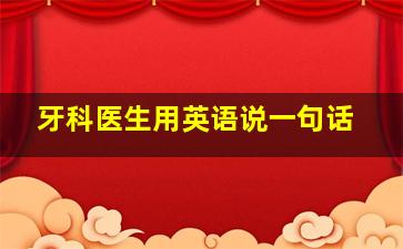 牙科医生用英语说一句话