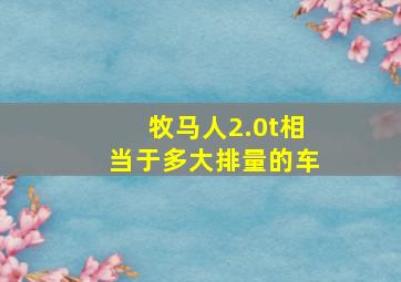 牧马人2.0t相当于多大排量的车