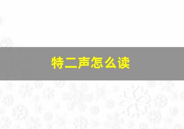 特二声怎么读