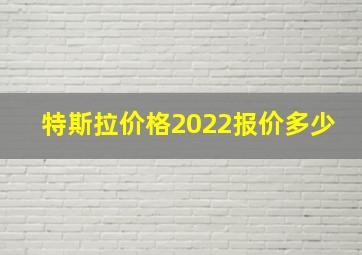 特斯拉价格2022报价多少