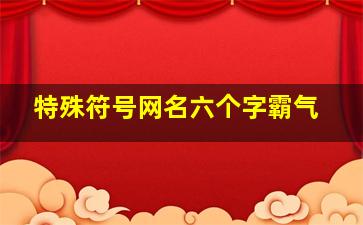 特殊符号网名六个字霸气