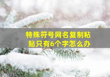 特殊符号网名复制粘贴只有6个字怎么办