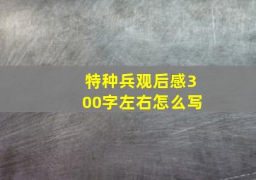 特种兵观后感300字左右怎么写