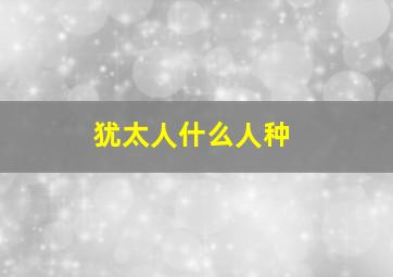 犹太人什么人种