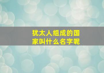 犹太人组成的国家叫什么名字呢