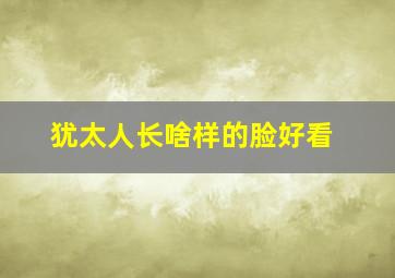 犹太人长啥样的脸好看