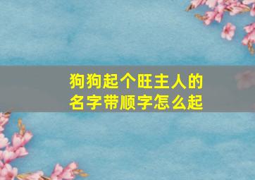 狗狗起个旺主人的名字带顺字怎么起