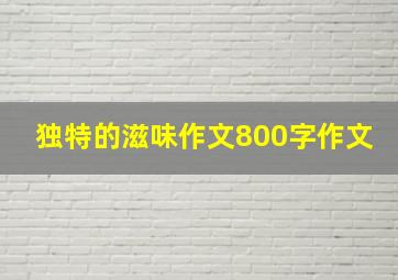 独特的滋味作文800字作文